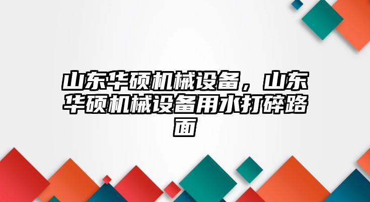 山東華碩機(jī)械設(shè)備，山東華碩機(jī)械設(shè)備用水打碎路面