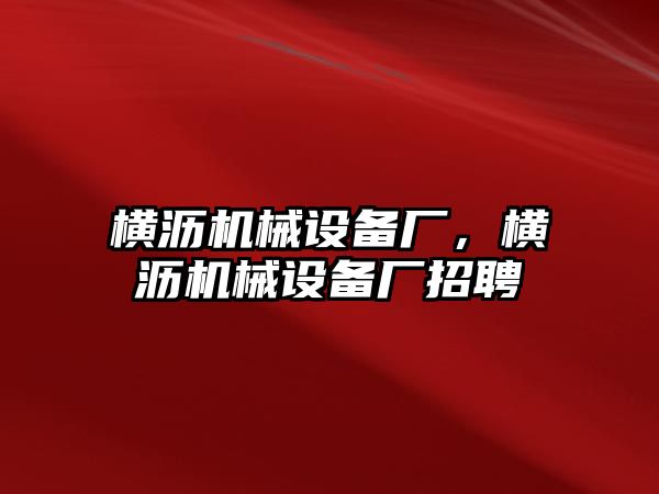 橫瀝機(jī)械設(shè)備廠，橫瀝機(jī)械設(shè)備廠招聘