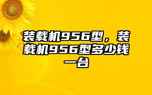 裝載機956型，裝載機956型多少錢一臺