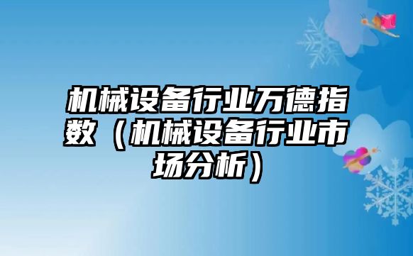 機械設備行業(yè)萬德指數(shù)（機械設備行業(yè)市場分析）