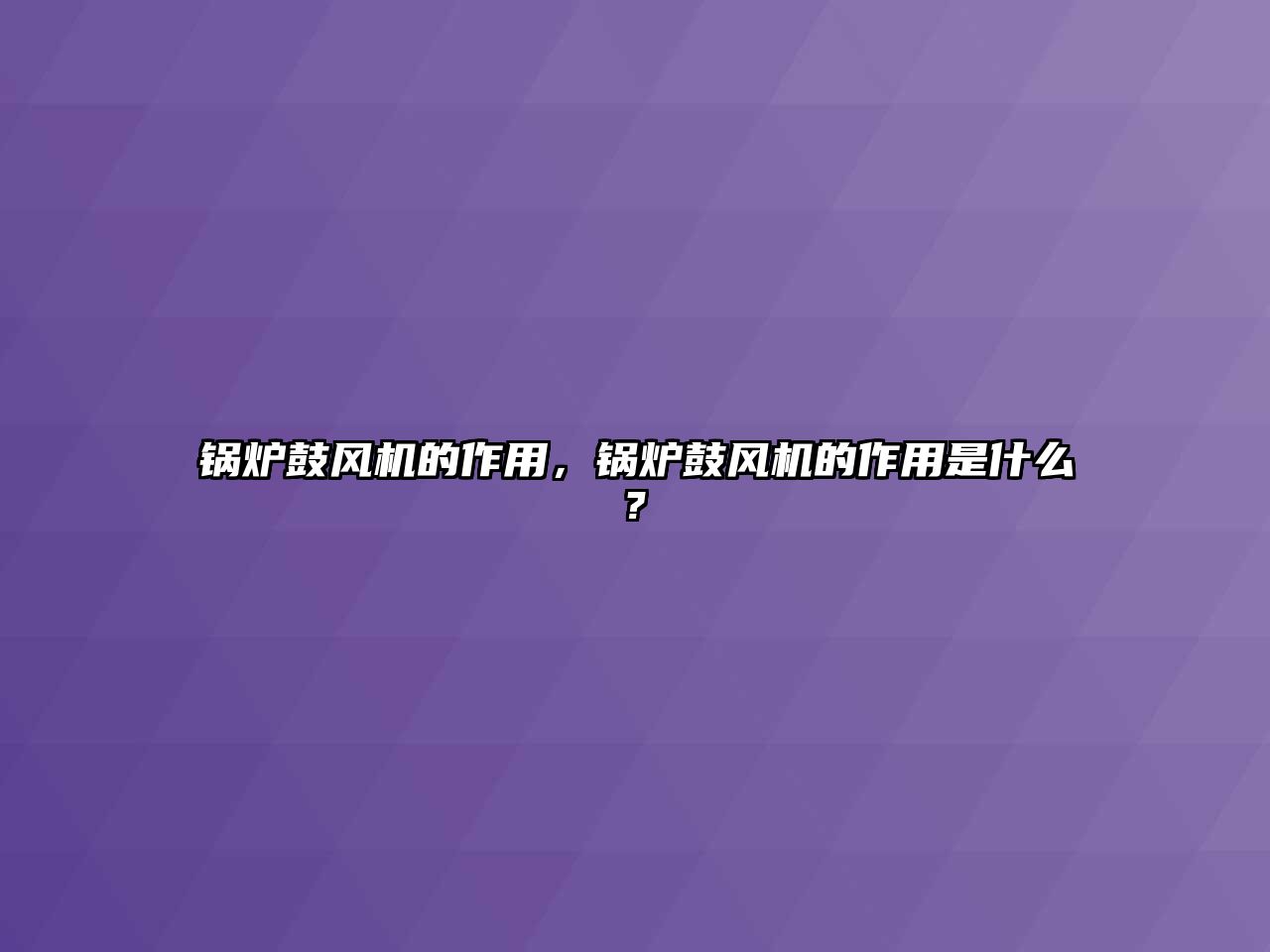 鍋爐鼓風(fēng)機(jī)的作用，鍋爐鼓風(fēng)機(jī)的作用是什么?