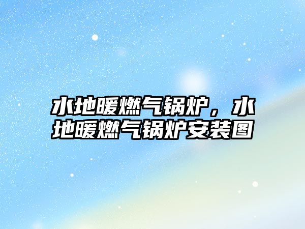 水地暖燃?xì)忮仩t，水地暖燃?xì)忮仩t安裝圖