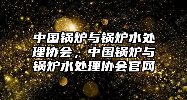 中國鍋爐與鍋爐水處理協(xié)會，中國鍋爐與鍋爐水處理協(xié)會官網(wǎng)