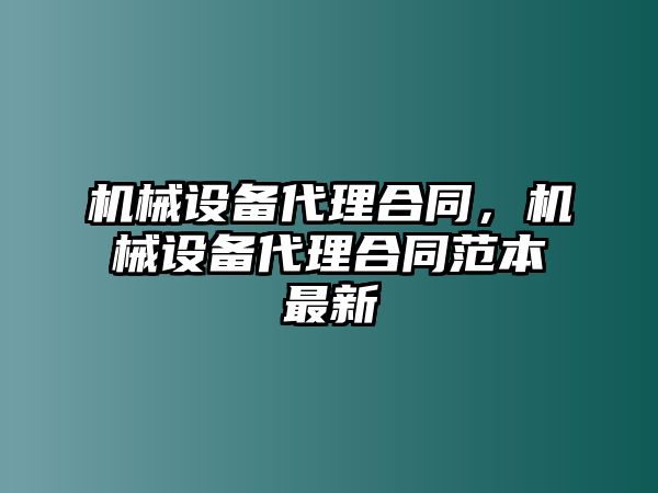 機(jī)械設(shè)備代理合同，機(jī)械設(shè)備代理合同范本最新