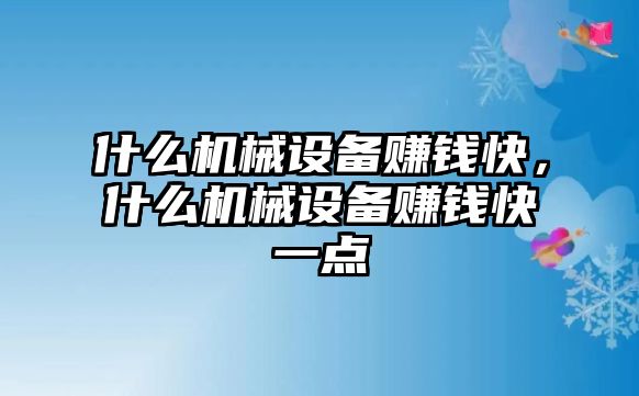 什么機(jī)械設(shè)備賺錢快，什么機(jī)械設(shè)備賺錢快一點(diǎn)