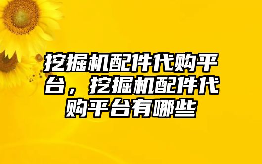 挖掘機(jī)配件代購(gòu)平臺(tái)，挖掘機(jī)配件代購(gòu)平臺(tái)有哪些