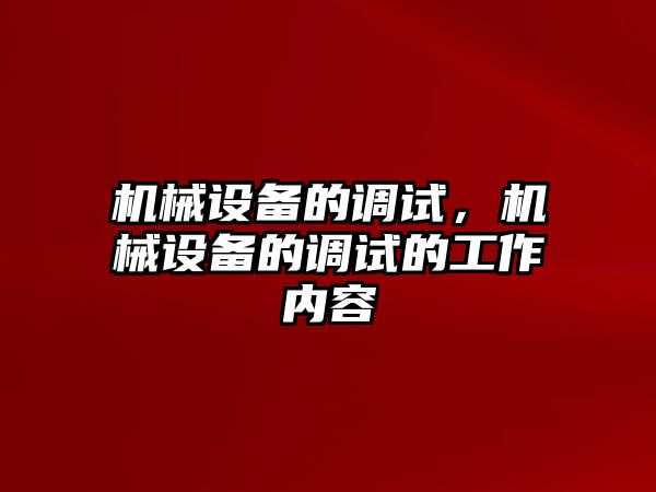 機械設(shè)備的調(diào)試，機械設(shè)備的調(diào)試的工作內(nèi)容