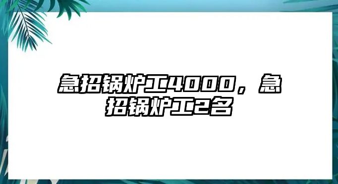 急招鍋爐工4000，急招鍋爐工2名