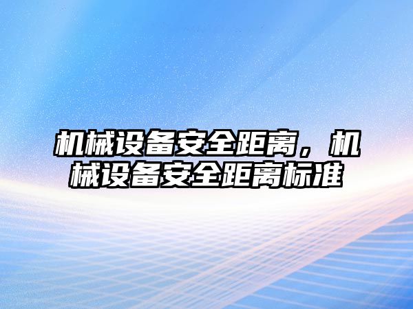 機械設(shè)備安全距離，機械設(shè)備安全距離標準