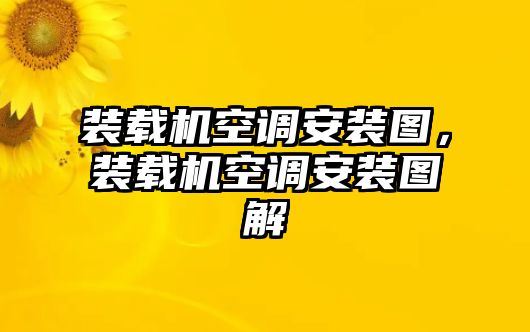 裝載機空調(diào)安裝圖，裝載機空調(diào)安裝圖解