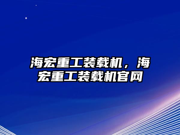 海宏重工裝載機，海宏重工裝載機官網(wǎng)