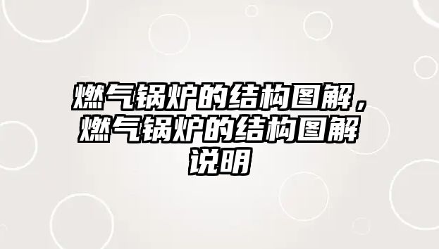 燃?xì)忮仩t的結(jié)構(gòu)圖解，燃?xì)忮仩t的結(jié)構(gòu)圖解說(shuō)明