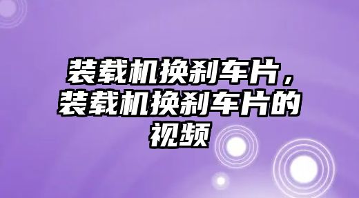 裝載機(jī)換剎車片，裝載機(jī)換剎車片的視頻