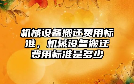 機械設備搬遷費用標準，機械設備搬遷費用標準是多少