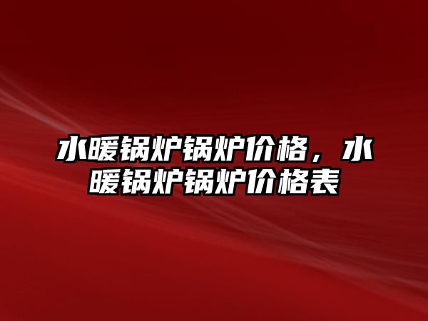 水暖鍋爐鍋爐價格，水暖鍋爐鍋爐價格表