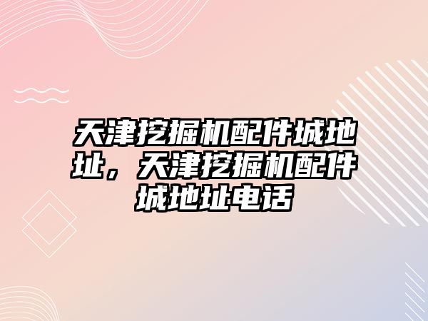 天津挖掘機配件城地址，天津挖掘機配件城地址電話