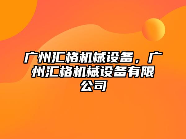 廣州匯格機械設備，廣州匯格機械設備有限公司