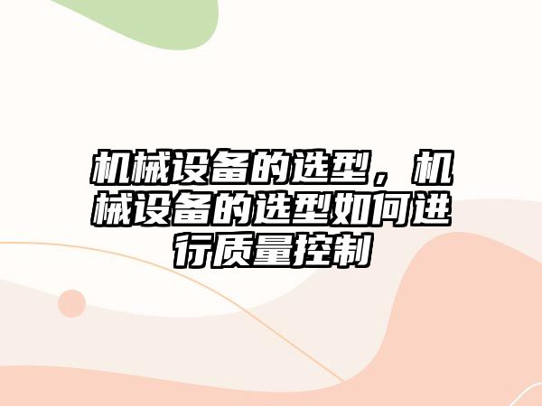 機械設備的選型，機械設備的選型如何進行質(zhì)量控制