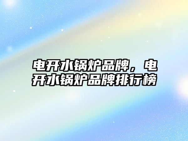 電開水鍋爐品牌，電開水鍋爐品牌排行榜