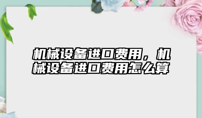 機械設(shè)備進口費用，機械設(shè)備進口費用怎么算