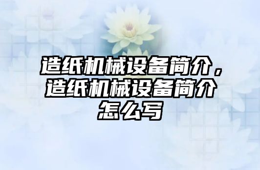 造紙機械設備簡介，造紙機械設備簡介怎么寫