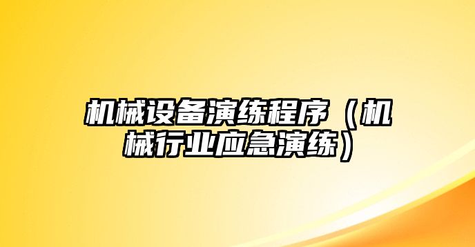 機械設(shè)備演練程序（機械行業(yè)應急演練）