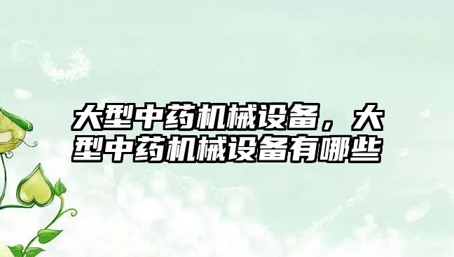 大型中藥機械設(shè)備，大型中藥機械設(shè)備有哪些