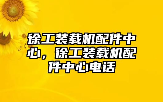 徐工裝載機配件中心，徐工裝載機配件中心電話