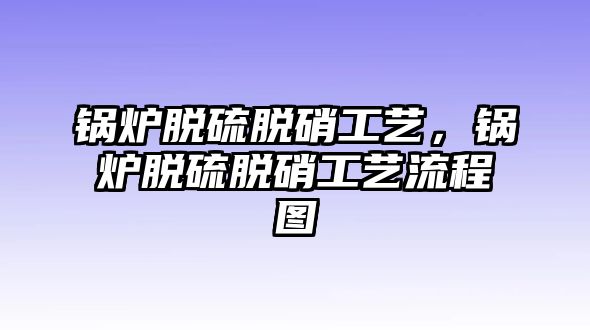 鍋爐脫硫脫硝工藝，鍋爐脫硫脫硝工藝流程圖