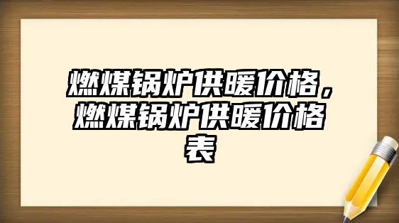 燃煤鍋爐供暖價格，燃煤鍋爐供暖價格表