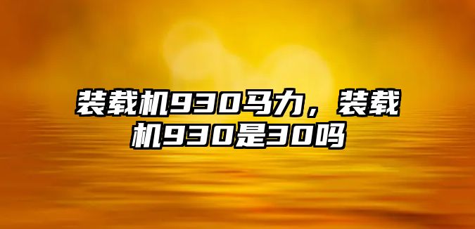 裝載機(jī)930馬力，裝載機(jī)930是30嗎