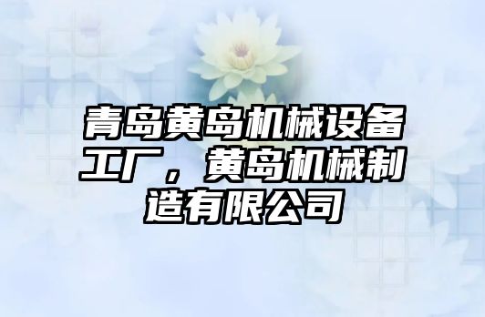 青島黃島機械設(shè)備工廠，黃島機械制造有限公司