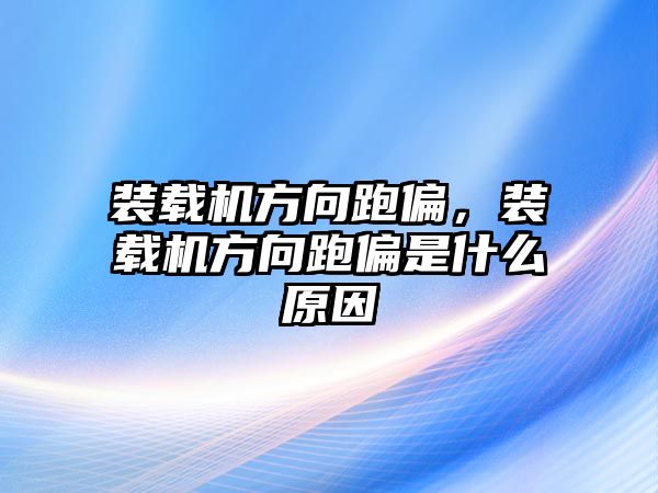 裝載機(jī)方向跑偏，裝載機(jī)方向跑偏是什么原因