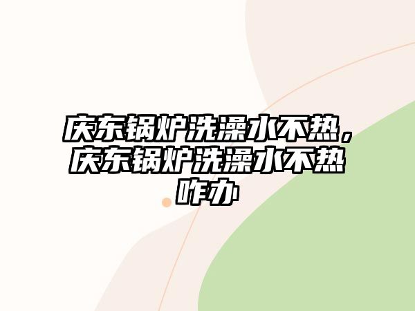 慶東鍋爐洗澡水不熱，慶東鍋爐洗澡水不熱咋辦