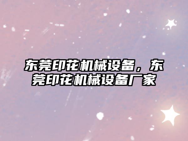 東莞印花機械設備，東莞印花機械設備廠家