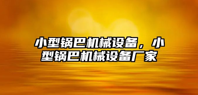 小型鍋巴機(jī)械設(shè)備，小型鍋巴機(jī)械設(shè)備廠家