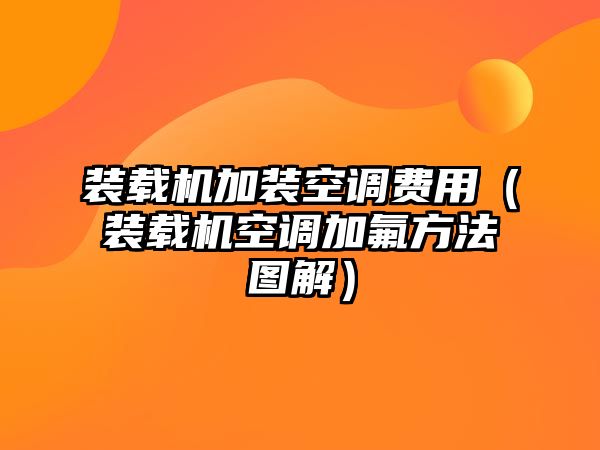 裝載機加裝空調(diào)費用（裝載機空調(diào)加氟方法圖解）