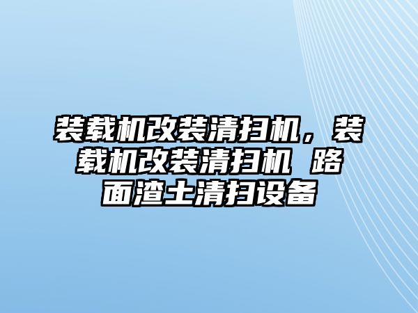 裝載機改裝清掃機，裝載機改裝清掃機 路面渣土清掃設(shè)備