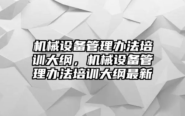 機(jī)械設(shè)備管理辦法培訓(xùn)大綱，機(jī)械設(shè)備管理辦法培訓(xùn)大綱最新