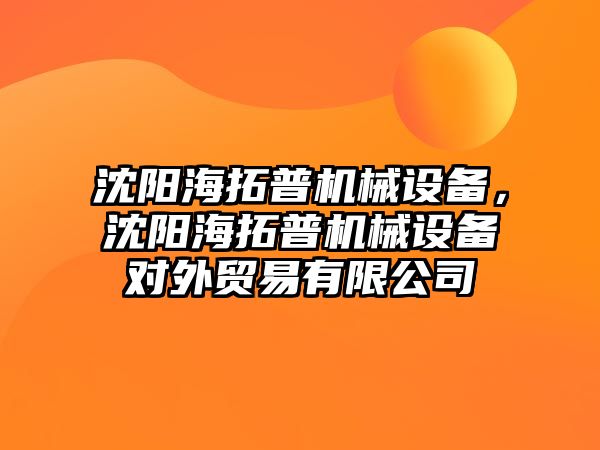 沈陽海拓普機械設備，沈陽海拓普機械設備對外貿(mào)易有限公司