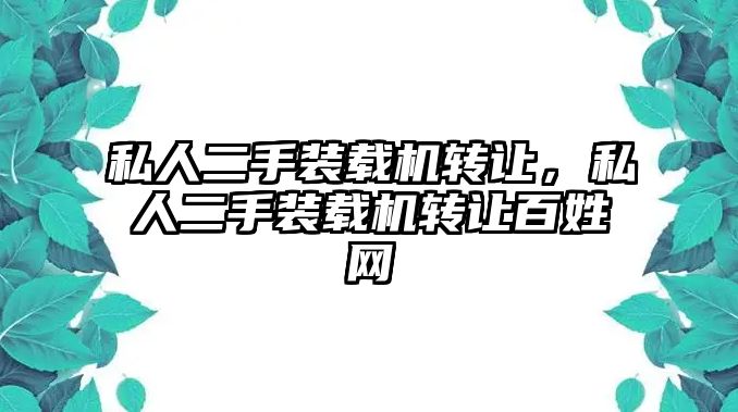 私人二手裝載機轉(zhuǎn)讓，私人二手裝載機轉(zhuǎn)讓百姓網(wǎng)