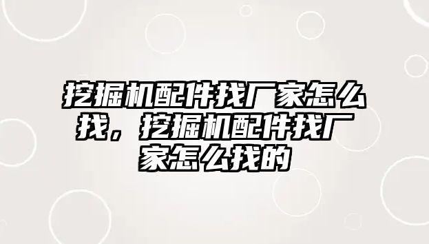 挖掘機配件找廠家怎么找，挖掘機配件找廠家怎么找的