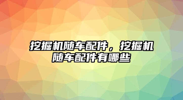 挖掘機(jī)隨車配件，挖掘機(jī)隨車配件有哪些