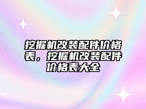 挖掘機(jī)改裝配件價(jià)格表，挖掘機(jī)改裝配件價(jià)格表大全