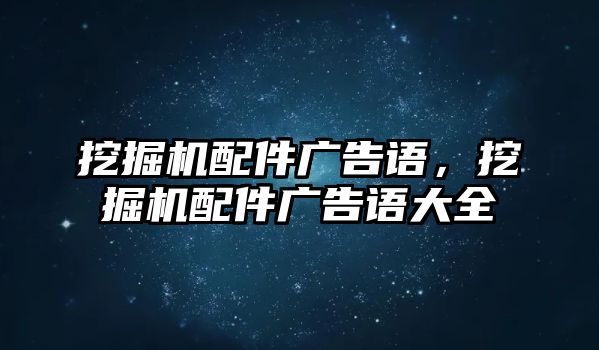 挖掘機(jī)配件廣告語，挖掘機(jī)配件廣告語大全