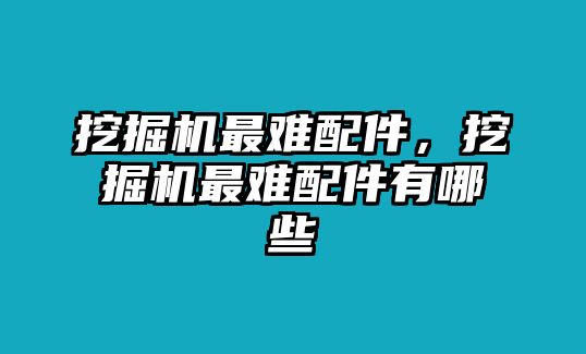 挖掘機(jī)最難配件，挖掘機(jī)最難配件有哪些