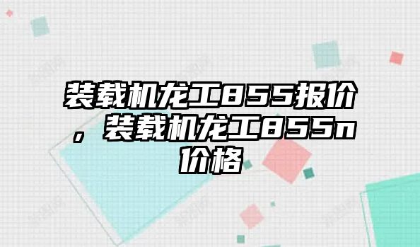 裝載機龍工855報價，裝載機龍工855n價格