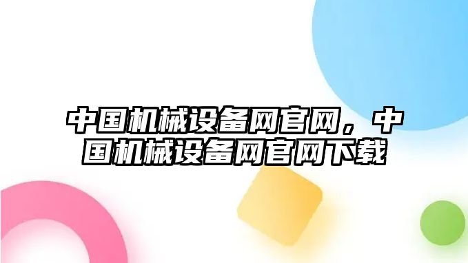 中國(guó)機(jī)械設(shè)備網(wǎng)官網(wǎng)，中國(guó)機(jī)械設(shè)備網(wǎng)官網(wǎng)下載