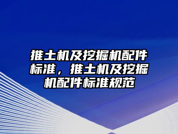 推土機及挖掘機配件標準，推土機及挖掘機配件標準規(guī)范