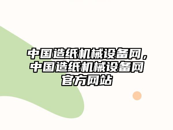 中國(guó)造紙機(jī)械設(shè)備網(wǎng)，中國(guó)造紙機(jī)械設(shè)備網(wǎng)官方網(wǎng)站